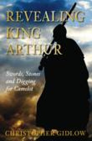 Revealing King Arthur by Christopher Gidlow