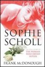 Sophie Scholl The Real Story of the Woman Who Defied Hitler