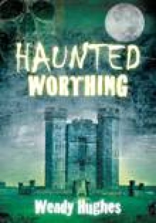 Haunted Worthing by WENDY HUGHES