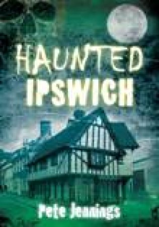 Haunted Ipswich by PETE JENNINGS