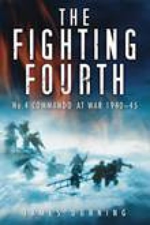 Fighting Fourth: No.4 Commando At War 1940-45 by James Dunning
