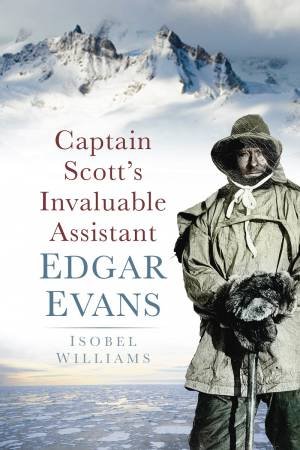 Captain Scott's Invaluable Assistant Edgar Evan by Isobel E. Williams