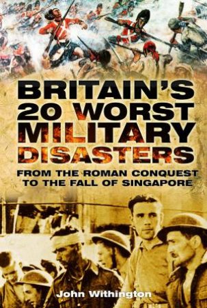 Britain's 20 Worst Military Disasters by John Withington