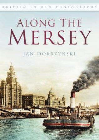Along the Mersey (in Old Photographs) by Jan Dobrzynski