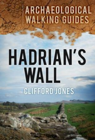 Hadrian's Wall: An Archaeological Walking Guide by Clifford Jones