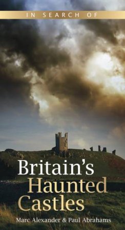In Search of Britain's Haunted Castles by Marc Alexander & Paul Abrahams