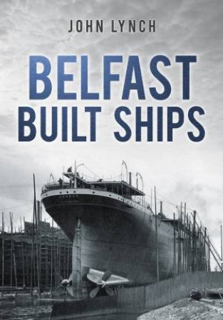 Belfast Built Ships by John Lynch