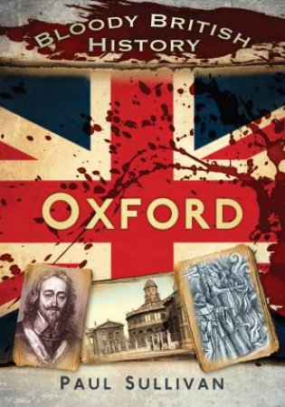 Bloody British History Oxford by PAUL SULLIVAN