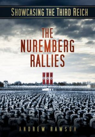 Showcasing the Third Reich: The Nuremberg Rallies by Andrew Rawson