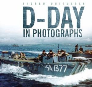 D-Day in Photographs by Andrew Whitmarsh