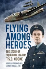 Flying Among Heroes The Story of Squadron Leader TSC Cooke
