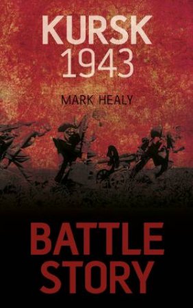 Battle Story Kursk 1943 by MARK HEALY