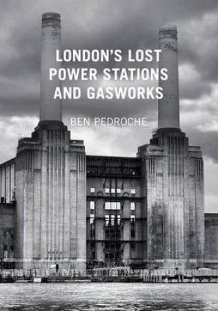 London's Lost Power Stations and Gasworks by Ben Pedroche