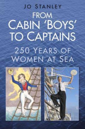 From Cabin 'Boys' to Captains: 250 Years of Women at Sea by JO STANLEY