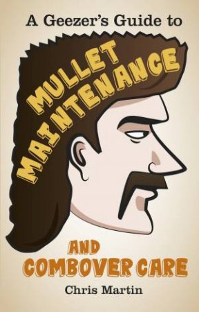 Geezer's Guide to Mullet Maintenance and Combover Care by Chris Martin