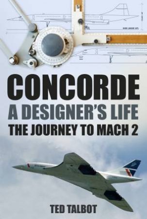 Concorde - A Designer's Life by Ted Talbot