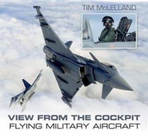 View from the Cockpit: Flying Military Aircraft by Tim McLelland