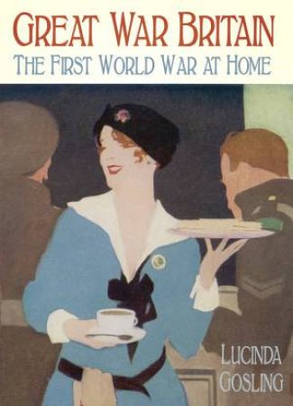Great War Britain: The First World War At Home by Lucinda Gosling
