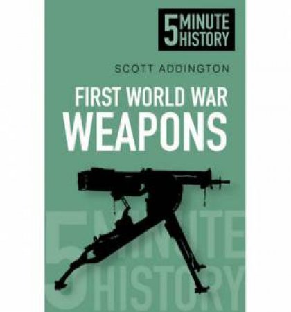 Five Minute History: First World War: Weapons by Scott Addington