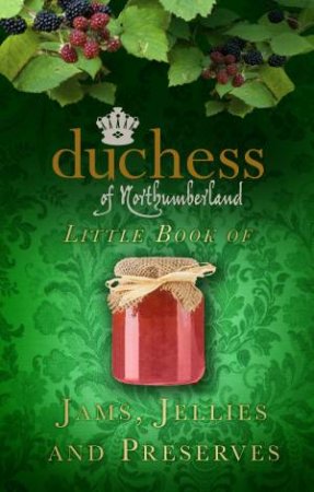 Duchess of Northumberland's Little Book of Jams, Jellies and Preserves by Duchess of Northumberland