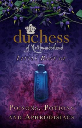 Duchess of Northumberland's Little Book of Poisons, Potions and Aphrodis by Duchess of Northumberland