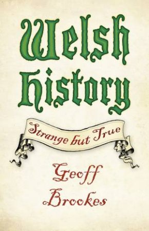 Welsh History: Strange But True by Geoff Brookes