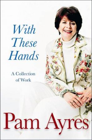 With These Hands: A Collection Of Work by Pam Ayres