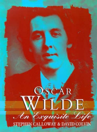 Oscar Wilde : An Exquisite Life by Calloway / Colvin