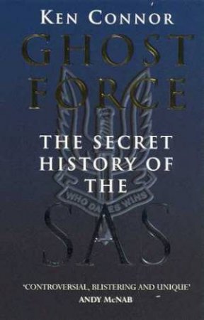 Ghost Force: The Secret History Of The SAS by Ken Connor