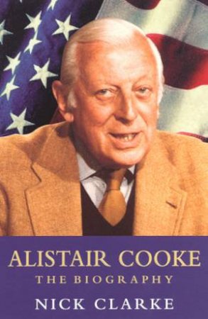 Alistair Cooke: The Biography by Nick Clarke