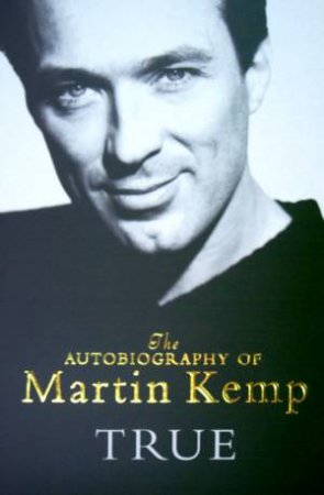 True: The Autobiography Of Martin Kemp by Martin Kemp