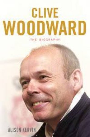 Clive Woodward: The Biography by Alison Kervin