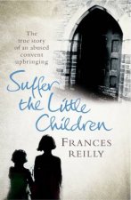Suffer The Little Children The True Story Of An Abused Convent Childhood