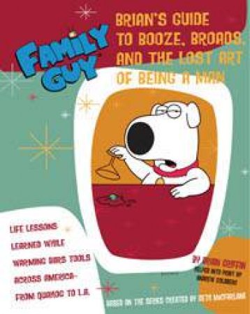 Family Guy: Brian's Guide To Booze, Broads And The Lost Art Of Being A Man by Steve Callaghan