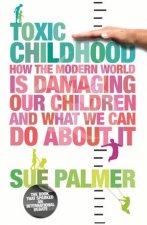 Toxic Childhood How The Modern World Is Damaging Our Children And What We Can Do About It