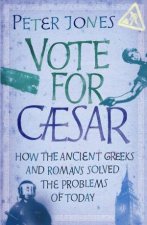 Vote for Caesar How the Ancient Greeks and Romans Solved the Problems of Today