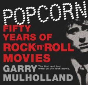 Popcorn: 50 Years of Rock 'n' Roll Movies by Garry Mulholland