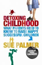 Detoxing Childhood What Parents Need To Know To Raise Happy Successful Children