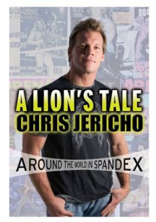 A Lion's Tale: Around The World In Spandex by Chris Jericho