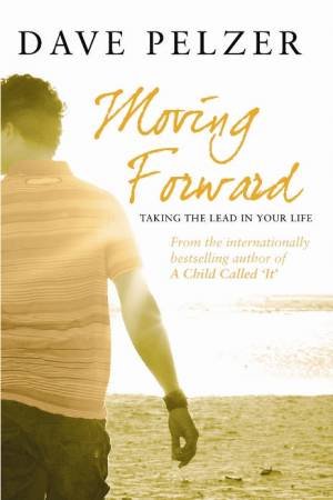 Moving Forward: Taking The Lead In Your Life by Dave Pelzer
