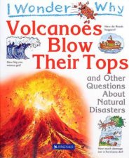 I Wonder Why Volcanoes Blow Their Tops And Other Questions About Natural Disasters