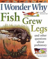I Wonder Why Fish Grew Legs And Other Questions About Prehistory