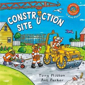 Amazing Machines In Busy Places: Construction Site by Tony Mitton & Ant Parker