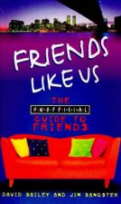 Friends Like Us The Unofficial Guide To Friends