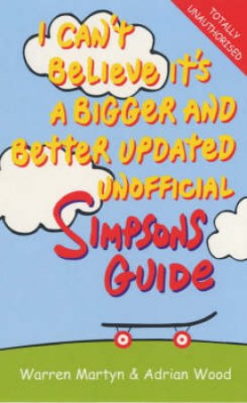 I Can't Believe It's A Bigger & Better Updated Unofficial Simpson's Guide by Warren Martyn & Adrian Wood