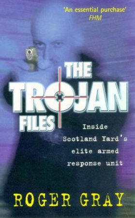 The Trojan Files: Inside Scotland Yard's Elite Armed Response Unit by Roger Gray