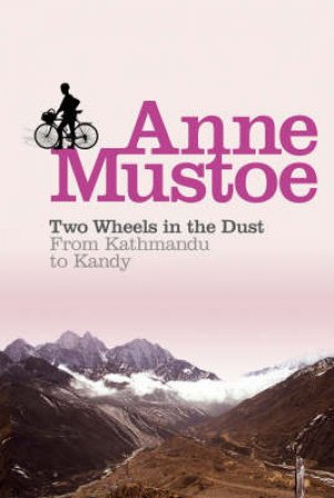 Two Wheels In The Dust: From Kathmandu To Kandy by Anne Mustoe