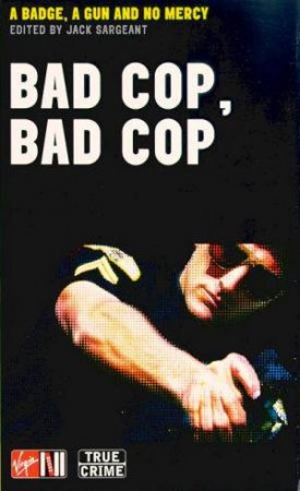 True Crime: Bad Cop, Bad Cop: A Badge, A Gun And No Mercy by Jack Sargeant