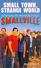 Small Town Small World An Unofficial And Unauthorised Guide To Smallville