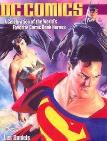 DC Comics: A Celebration Of The World's Favourite Comic Book Heroes by Les Daniels